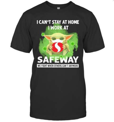 Baby Yoda I Can'T Stay At Home I Work At Safeway We Fight When Others Can'T Anymore Covid 19 T-Shirt