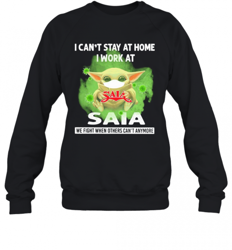 Baby Yoda I Can'T Stay At Home I Work At Saia We Fight When Others Can'T Anymore Covid 19 T-Shirt Unisex Sweatshirt
