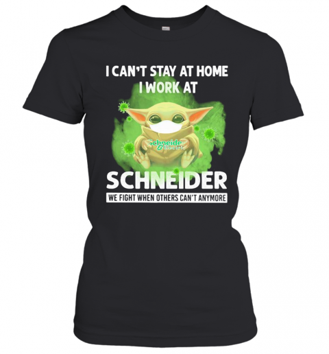 Baby Yoda I Can'T Stay At Home I Work At Schneider We Fight When Others Can'T Anymore Covid 19 T-Shirt Classic Women's T-shirt