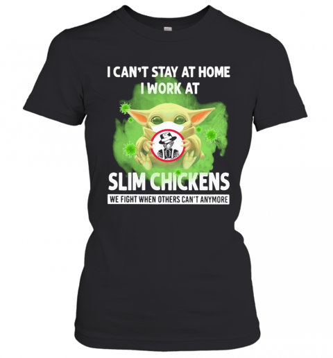 Baby Yoda I Can'T Stay At Home I Work At Slim Chickens We Fight When Others Can'T Anymore Covid 19 T-Shirt Classic Women's T-shirt