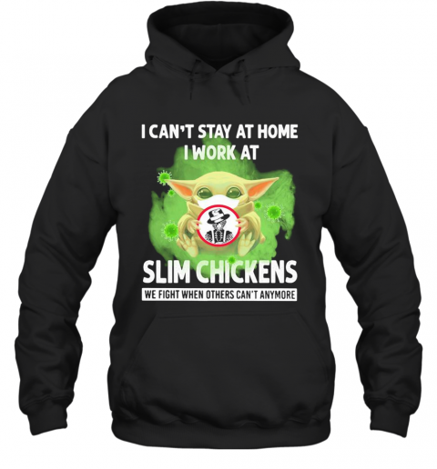 Baby Yoda I Can'T Stay At Home I Work At Slim Chickens We Fight When Others Can'T Anymore Covid 19 T-Shirt Unisex Hoodie