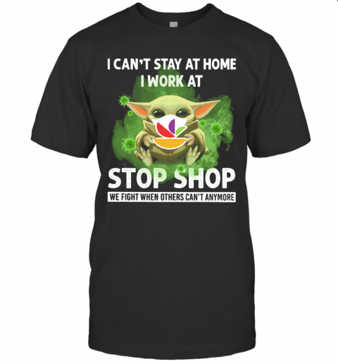 Baby Yoda I Can'T Stay At Home I Work At Stop Shop We Fight When Others Can'T Anymore T-Shirt