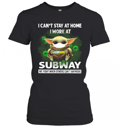Baby Yoda I Can'T Stay At Home I Work At Subway We Fight When Others Can'T Anymore T-Shirt Classic Women's T-shirt