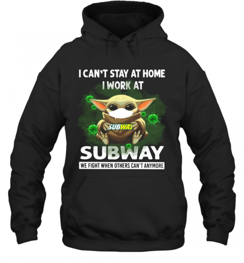 Baby Yoda I Can'T Stay At Home I Work At Subway We Fight When Others Can'T Anymore T-Shirt Unisex Hoodie