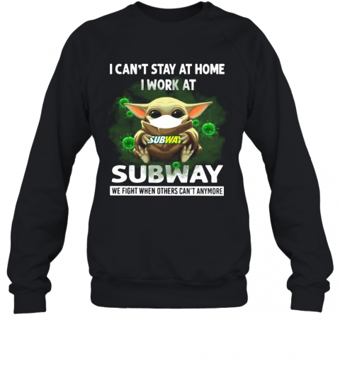 Baby Yoda I Can'T Stay At Home I Work At Subway We Fight When Others Can'T Anymore T-Shirt Unisex Sweatshirt
