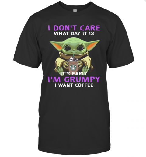 Baby Yoda I Don'T Care What Day It Is It'S Early I'M Grumpy I Want Coffee T-Shirt