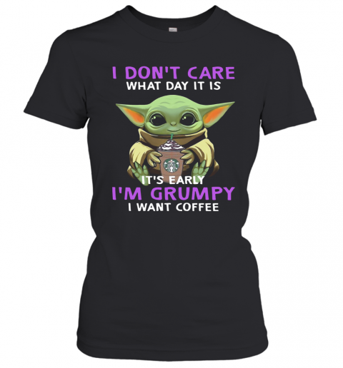 Baby Yoda I Don'T Care What Day It Is It'S Early I'M Grumpy I Want Coffee T-Shirt Classic Women's T-shirt
