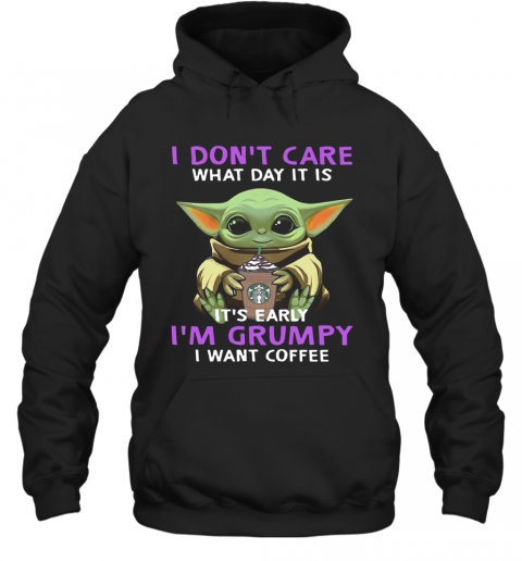 Baby Yoda I Don'T Care What Day It Is It'S Early I'M Grumpy I Want Coffee T-Shirt Unisex Hoodie