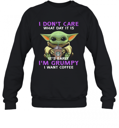Baby Yoda I Don'T Care What Day It Is It'S Early I'M Grumpy I Want Coffee T-Shirt Unisex Sweatshirt