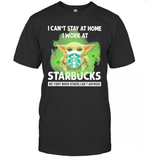 Baby Yoda Mask Hug I Can'T Stay At Home I Work At Starbucks We Fight When Others Can'T Anymore T-Shirt