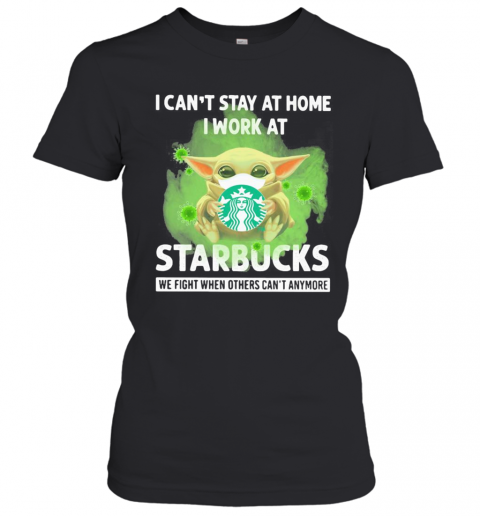 Baby Yoda Mask Hug I Can'T Stay At Home I Work At Starbucks We Fight When Others Can'T Anymore T-Shirt Classic Women's T-shirt
