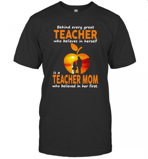 Behind Every Great Teacher Who Believes In Herself Is A Teacher Mom T-Shirt