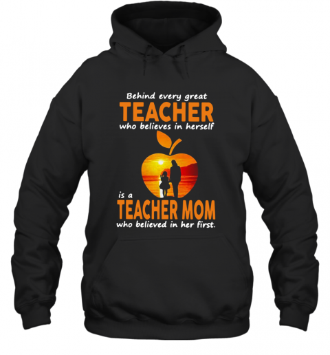 Behind Every Great Teacher Who Believes In Herself Is A Teacher Mom T-Shirt Unisex Hoodie