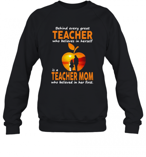 Behind Every Great Teacher Who Believes In Herself Is A Teacher Mom T-Shirt Unisex Sweatshirt