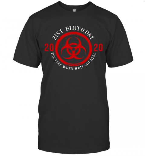 Biohazard Symbol 21St Birthday 2020 The Year When Shit Got Real Quarantined T-Shirt
