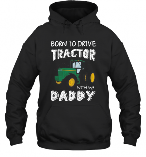 Born To Drive Tractor With My Daddy T-Shirt Unisex Hoodie
