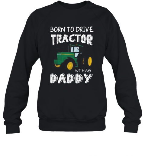 Born To Drive Tractor With My Daddy T-Shirt Unisex Sweatshirt