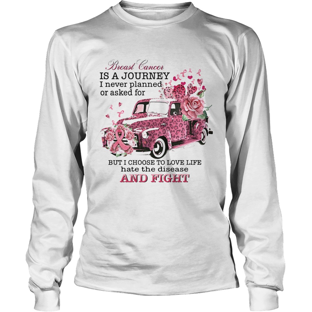 Breast cancer is a Journey I never planned or asked for but I choose to love life hate the disease Long Sleeve