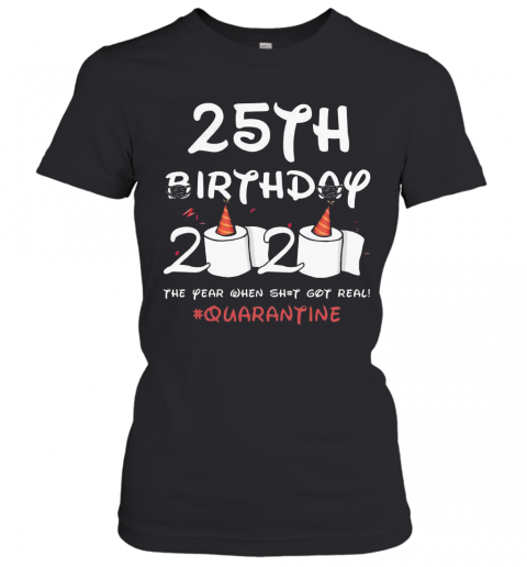 COVID 19 25Th Birthday 2020 The Year When Shit Got Real Quarantine T-Shirt Classic Women's T-shirt
