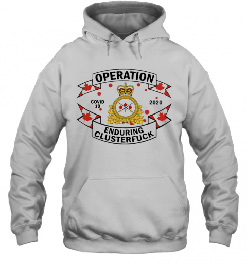 Canadian Armed Forces Operation Covid 19 2020 Enduring Clusterfuck T-Shirt Unisex Hoodie