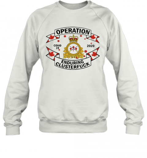 Canadian Armed Forces Operation Covid 19 2020 Enduring Clusterfuck T-Shirt Unisex Sweatshirt