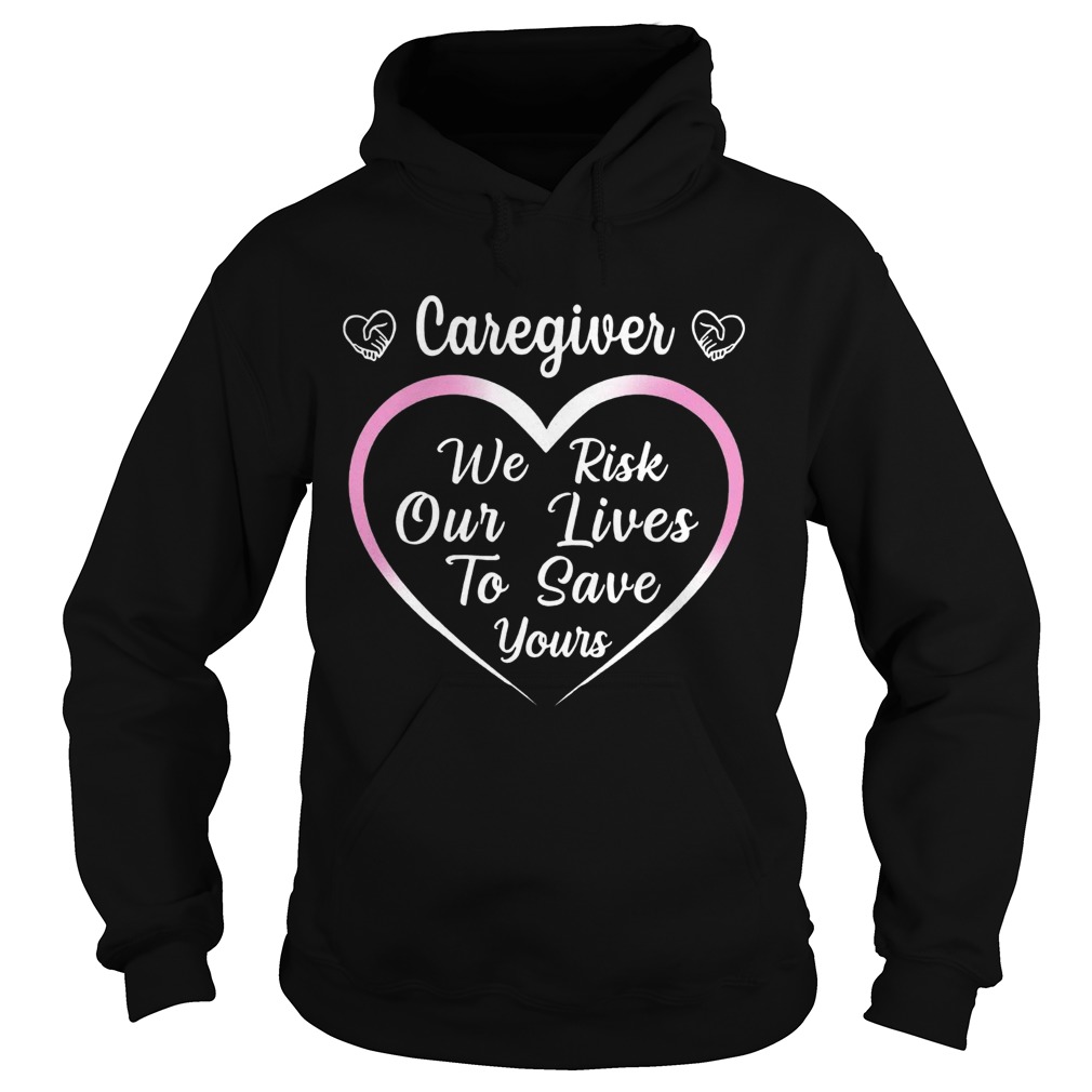 Caregiver We Risk Our Lives To Save Your Hoodie