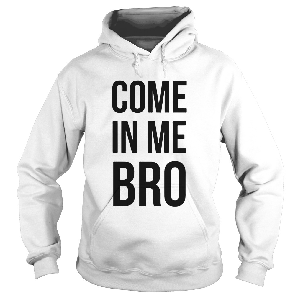 Come In Me Bro Hoodie