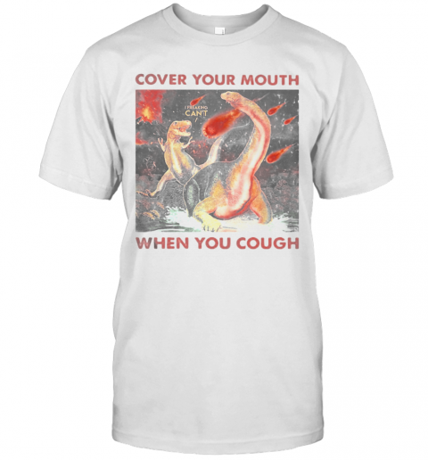 Cover Your Mouth When You Cough I Freaking Can'T Dinosaurs T-Shirt