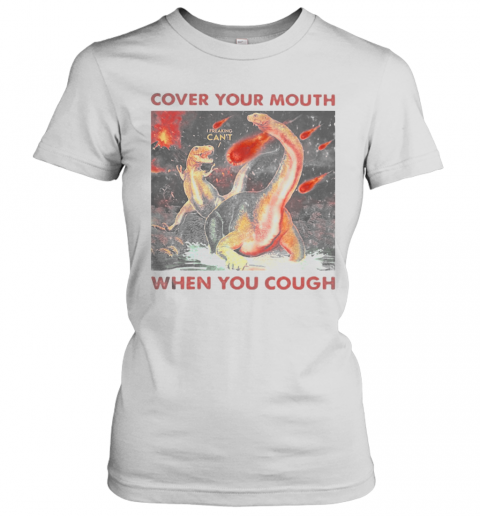 Cover Your Mouth When You Cough I Freaking Can'T Dinosaurs T-Shirt Classic Women's T-shirt