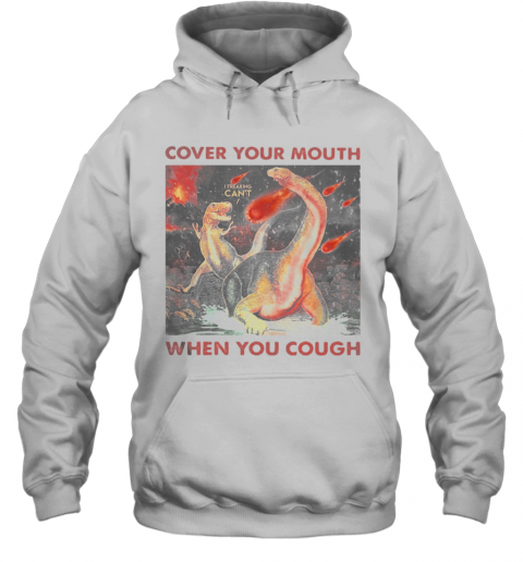 Cover Your Mouth When You Cough I Freaking Can'T Dinosaurs T-Shirt Unisex Hoodie