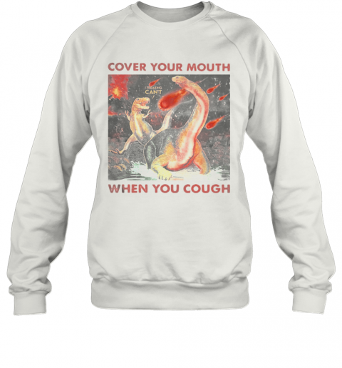 Cover Your Mouth When You Cough I Freaking Can'T Dinosaurs T-Shirt Unisex Sweatshirt