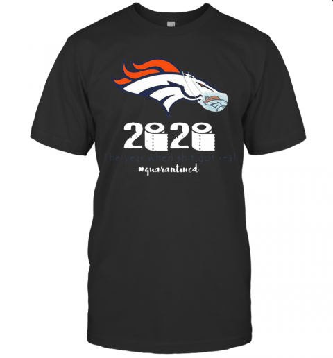 Denver Broncos 2020 The Year When Shit Got Real #Quarantined T-Shirt