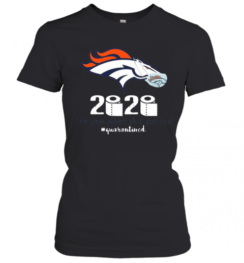 Denver Broncos 2020 The Year When Shit Got Real #Quarantined T-Shirt Classic Women's T-shirt