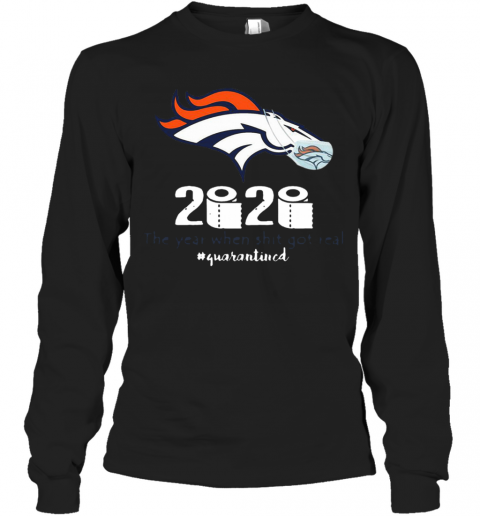 Denver Broncos 2020 The Year When Shit Got Real #Quarantined T-Shirt Long Sleeved T-shirt 
