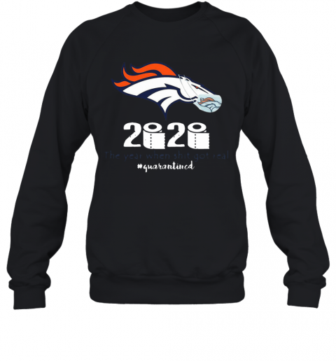 Denver Broncos 2020 The Year When Shit Got Real #Quarantined T-Shirt Unisex Sweatshirt