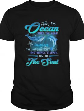 Dolphin the Ocean stirs the heart inspires the imagination and brings eternal joy to the soul shirt