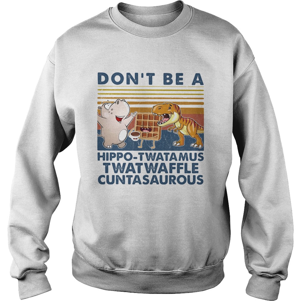 Dont be a hippo twatamus twatwaffle cuntasaurous cake vintage Sweatshirt
