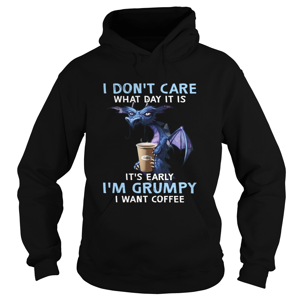 Dragon I Dont Care What Day It Is Its Early Im Grumpy I Want Coffee Hoodie