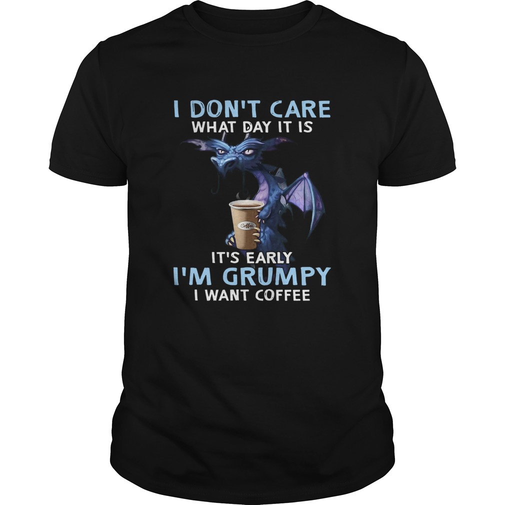 Dragon I Dont Care What Day It Is Its Early Im Grumpy I Want Coffee shirt