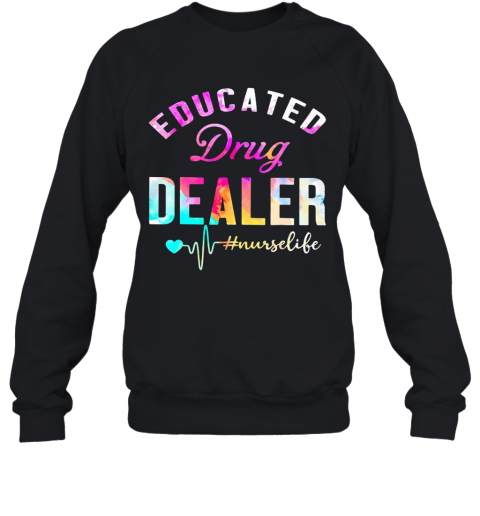 Educated Drug Dealer Nurse Life Nurse Heart T-Shirt Unisex Sweatshirt