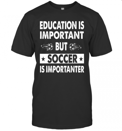 Education Is Important But Soccer Is Importanter T-Shirt