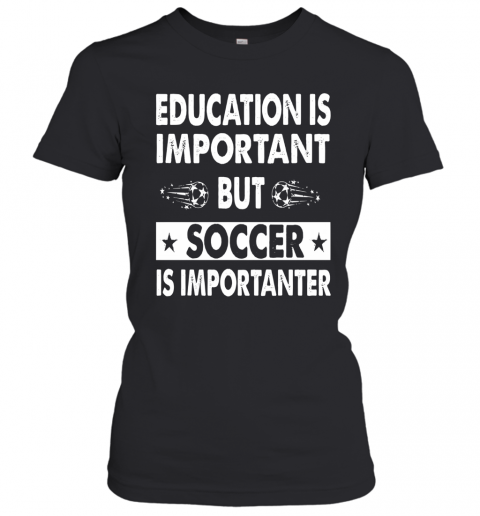 Education Is Important But Soccer Is Importanter T-Shirt Classic Women's T-shirt