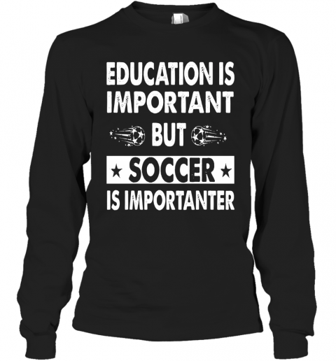 Education Is Important But Soccer Is Importanter T-Shirt Long Sleeved T-shirt 