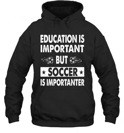 Education Is Important But Soccer Is Importanter T-Shirt Unisex Hoodie