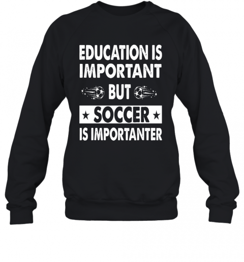Education Is Important But Soccer Is Importanter T-Shirt Unisex Sweatshirt