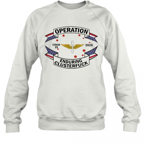 Ewu Army Operation Covid 19 2020 Enduring Clusterfuck T-Shirt Unisex Sweatshirt
