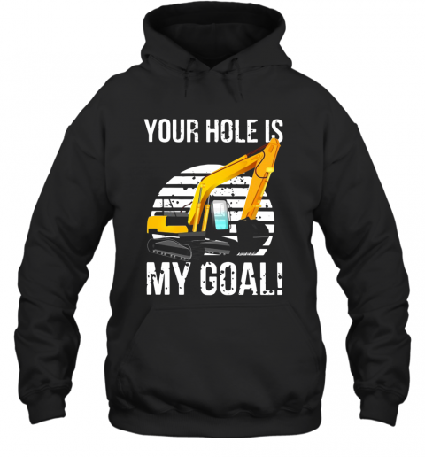 Excavator Vintage Your Hole Is My Goal T-Shirt Unisex Hoodie