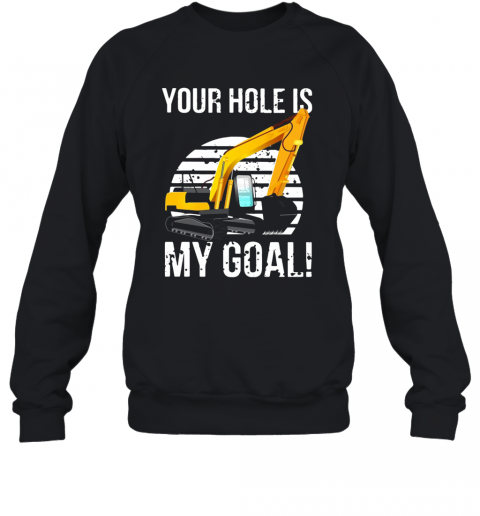 Excavator Vintage Your Hole Is My Goal T-Shirt Unisex Sweatshirt