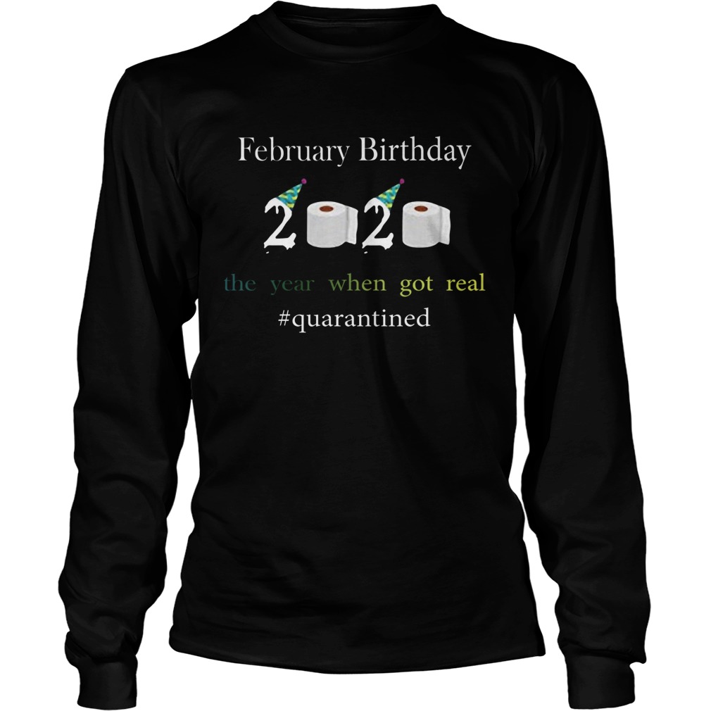 Febnuary Birthday The Year When Got Real quarantined 2020 Long Sleeve