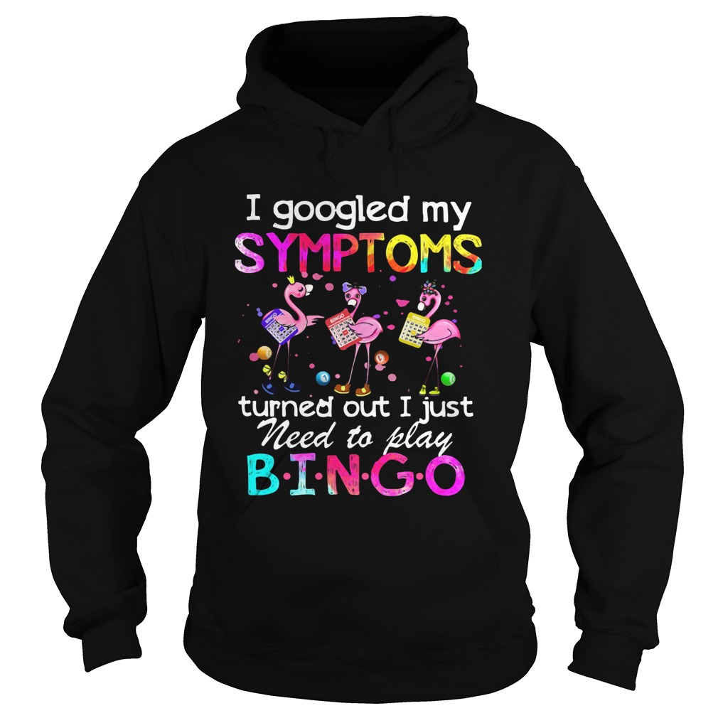 Flamingos I Googled My Symptoms Turned Out I Just Need To Play Bingo Hoodie